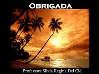Silvia Del Ciel
Obrigada
Professora Silvia Regina Del Ciel
 