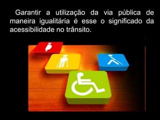 Silvia Del Ciel
Garantir a utilização da via pública de
maneira igualitária é esse o significado da
acessibilidade no trânsito.
 