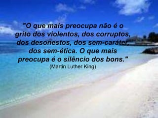 Silvia Del Ciel
"O que mais preocupa não é o
grito dos violentos, dos corruptos,
dos desonestos, dos sem-caráter,
dos sem-ética. O que mais
preocupa é o silêncio dos bons."
(Martin Luther King)
 