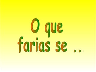 O que farias se ... 