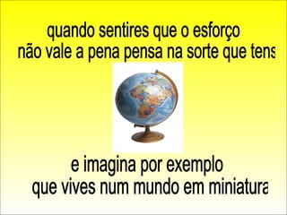 quando sentires que o esforço não vale a pena pensa na sorte que tens  e imagina por exemplo que vives num mundo em miniatura 