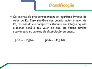  Os valores de pKa correpondem ao logaritmo inverso do
valor de Ka. Isso significa que quanto maior o valor de
Ka, mais á...