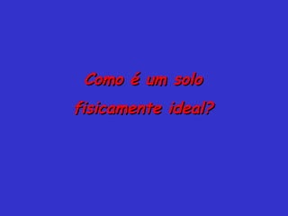 Como é um soloComo é um solo
fisicamente ideal?fisicamente ideal?
 