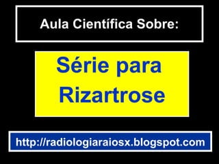 Aula Científica Sobre: Série para  Rizartrose http://radiologiaraiosx.blogspot.com 