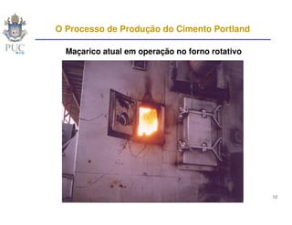 O Processo de Produção do Cimento Portland

  Maçarico atual em operação no forno rotativo




                                                 12
 
