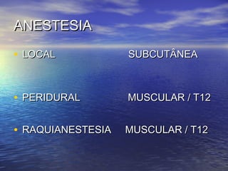 ANESTESIA

• LOCAL            SUBCUTÂNEA



• PERIDURAL        MUSCULAR / T12


• RAQUIANESTESIA   MUSCULAR / T12
 