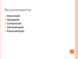 RELACIONAMENTOS
 Associação
 Agregação

 Composição

 Generalização

 Especialização
 