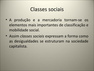 Classes sociais A produção e a mercadoria tornam-se os elementos mais importantes de classificação e mobilidade social. Assim  classes sociais  expressam a forma como as desigualdades se estruturam na sociedade capitalista. 