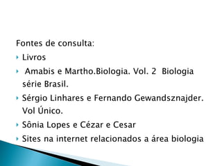 Fontes de consulta: Livros Amabis e Martho.Biologia. Vol. 2  Biologia série Brasil.  Sérgio Linhares e Fernando Gewandsznajder. Vol Único.  Sônia Lopes e Cézar e Cesar Sites na internet relacionados a área biologia 