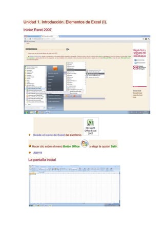 Unidad 1. Introducción. Elementos de Excel (I).
Iniciar Excel 2007




      Desde el icono de Excel del escritorio.



     Hacer clic sobre el menú Botón Office      y elegir la opción Salir.

      Altt+f4

   La pantalla inicial
 