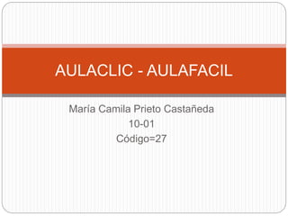 María Camila Prieto Castañeda
10-01
Código=27
AULACLIC - AULAFACIL
 