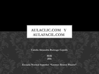 AULACLIC.COM Y
AULAFACIL.COM
Camila Alejandra Buitrago Cepeda
10-02
2016
Escuela Normal Superior “Leonor Álvarez Pinzón”
 