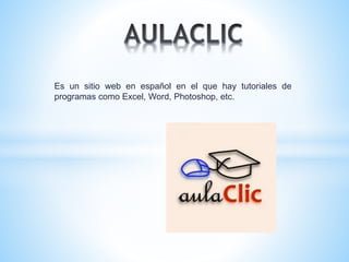 Es un sitio web en español en el que hay tutoriales de
programas como Excel, Word, Photoshop, etc.
 