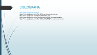 BIBLIOGRAFIA
https://www.google.com.co/url?sa
https://www.google.com.co/url?sa= 2Fcurso-intensivo-de-internet-
https://www.google.com.co/url?sa= artetalentos.com
https://www.google.com.co/url?sa= http%3A%2F%2Fcursosdecocina.org
https://www.google.com.co/url?sa= http%3A%2F%2Fwww.ceramicarma.com
 