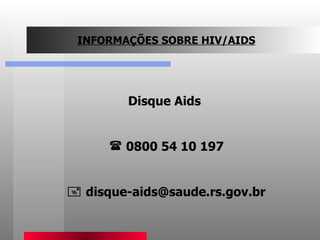 INFORMAÇÕES SOBRE HIV/AIDS Disque Aids  0800 54 10 197    [email_address] 