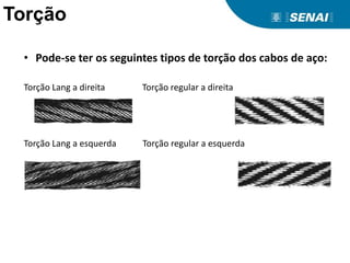 Torção
• Pode-se ter os seguintes tipos de torção dos cabos de aço:
Torção Lang a direita Torção regular a direita
Torção Lang a esquerda Torção regular a esquerda
 