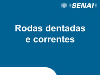 Polia e correia redonda
Rodas dentadas
e correntes
 