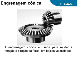 A engrenagem cônica é usada para mudar a
rotação e direção da força, em baixas velocidades.
Engrenagem cônica
 