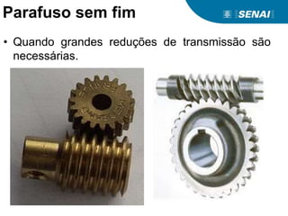 Parafuso sem fim
• Quando grandes reduções de transmissão são
necessárias.
 