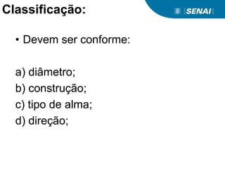 Classificação:
• Devem ser conforme:
a) diâmetro;
b) construção;
c) tipo de alma;
d) direção;
 