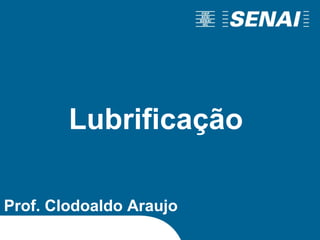 Prof. Clodoaldo Araujo
Lubrificação
 