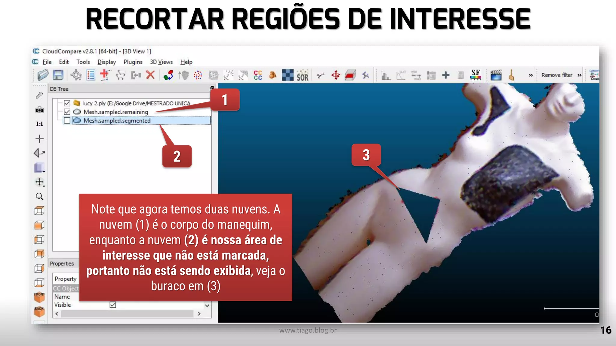 RECORTAR REGIÕES DE INTERESSE
16www.tiago.blog.br
2 3
1
Note que agora temos duas nuvens. A
nuvem (1) é o corpo do manequim,
enquanto a nuvem (2) é nossa área de
interesse que não está marcada,
portanto não está sendo exibida, veja o
buraco em (3)
 