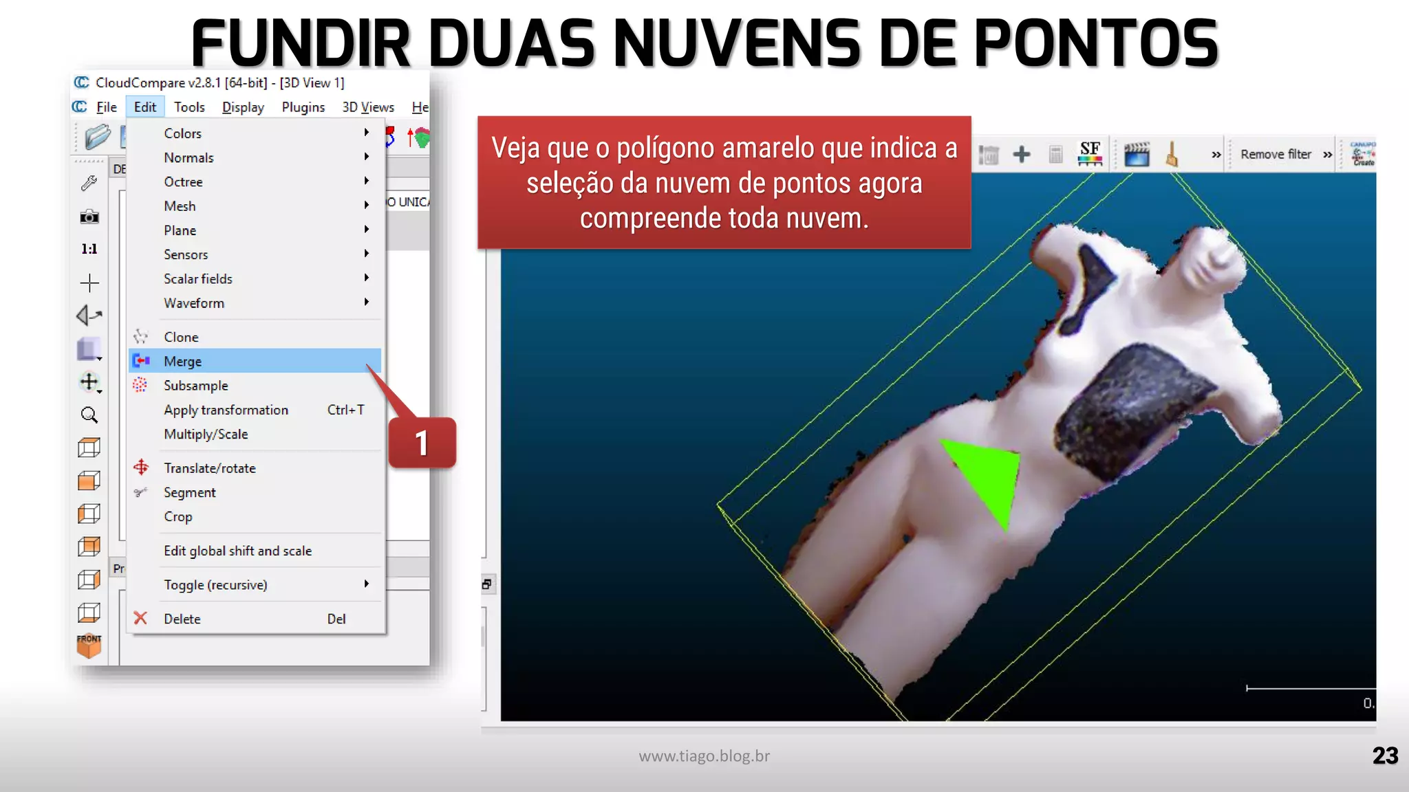 FUNDIR DUAS NUVENS DE PONTOS
23
1
2
www.tiago.blog.br
1
Veja que o polígono amarelo que indica a
seleção da nuvem de pontos agora
compreende toda nuvem.
 
