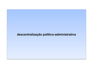 descentralização político-administrativa

 