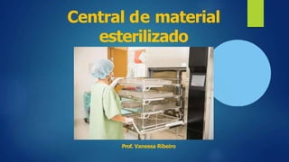 Central de material
esterilizado
Prof. Vanessa Ribeiro
 