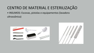 CENTRO DE MATERIAL E ESTERILIZAÇÃO
• INSUMOS: Escovas, pistolas e equipamentos (lavadora
ultrassônica)
 