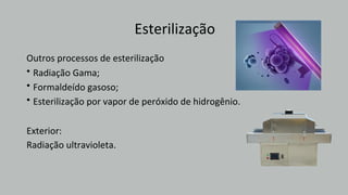 Esterilização
Exterior:
Radiação ultravioleta.
Outros processos de esterilização
•
•
•
Radiação Gama;
Formaldeído gasoso;
Esterilização por vapor de peróxido de hidrogênio.
 