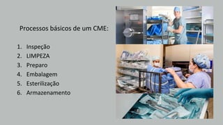 Processos básicos de um CME:
1.
2.
3.
4.
5.
6.
Inspeção
LIMPEZA
Preparo
Embalagem
Esterilização
Armazenamento
 