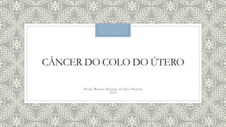 CÂNCER DO COLO DO ÚTERO
Profa. Renata Martins da Silva Pereira
2023
 