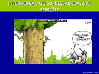 Profª Roberta Casali
INTERVENÇÃO OU SUPRESSÃO EM APPSINTERVENÇÃO OU SUPRESSÃO EM APPS
exceçõesexceções
 