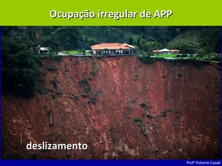Profª Roberta Casali
Ocupação irregular de APPOcupação irregular de APP
deslizamentodeslizamento
 