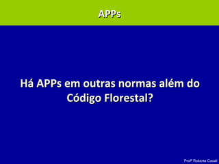 Profª Roberta Casali
APP – Lei 10.431/2006APP – Lei 10.431/2006
Há APPs em outras normas além doHá APPs em outras normas além do
Código Florestal?Código Florestal?
APPsAPPs
 