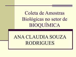 Coleta de Amostras Biológicas no setor de BIOQUÍMICA ANA CLAUDIA SOUZA RODRIGUES 