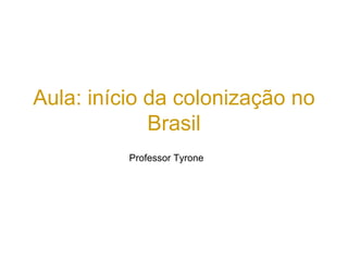Aula: início da colonização no
Brasil
Professor Tyrone
 