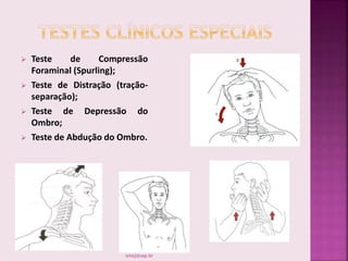  Teste de Compressão
Foraminal (Spurling);
 Teste de Distração (tração-
separação);
 Teste de Depressão do
Ombro;
 Teste de Abdução do Ombro.
smaj@usp.br
 