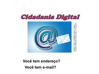 Você tem endereço?
Você tem e-mail?
Imagem:
Email
/
CocteilDeCuvinte
/
Creative
Commons
Attribution-Share
Alike
3.0
Unported.
 