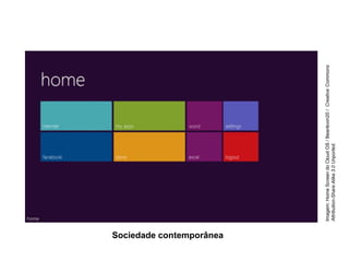 Sociedade contemporânea
Imagem:
Home
Screen
do
Cloud
OS
/
Beanlovin20
/
Creative
Commons
Attribution-Share
Alike
3.0
Unported.
 