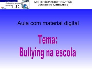 Aula com material digital Tema:  Bullying na escola NTE DE COLINAS DO TOCANTINS  Multiplicadora:  Aldean Abreu 