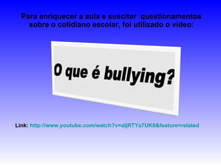 Para enriquecer a aula e suscitar  questionamentos sobre o cotidiano escolar, foi utilizado o vídeo: Link:  http://www.youtube.com/watch?v=aIjRTYa7UK0&feature=related 