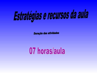 Estratégias e recursos da aula Duração das atividades 07 horas/aula 