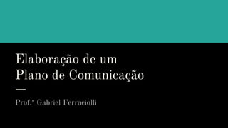 Elaboração de um
Plano de Comunicação
Prof.º Gabriel Ferraciolli
 