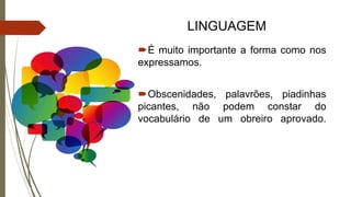 LINGUAGEM
É muito importante a forma como nos
expressamos.
Obscenidades, palavrões, piadinhas
picantes, não podem constar do
vocabulário de um obreiro aprovado.
 