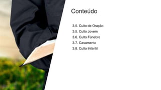 Conteúdo
3.5. Culto de Oração
3.5. Culto Jovem
3.6. Culto Fúnebre
3.7. Casamento
3.8. Culto Infantil
 