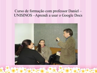 Curso de formação com professor Daniel –UNISINOS –Aprendi a usar o Google Docs 