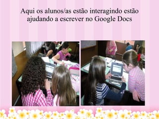 Aqui os alunos/as estão interagindo estão ajudando a escrever no Google Docs 