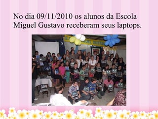 No dia 09/11/2010 os alunos da Escola Miguel Gustavo receberam seus laptops. 